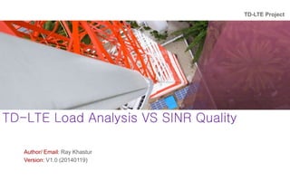 TD-LTE Project
www.huawei.com
www.huawei.com
TD-LTE Load Analysis VS SINR Quality
Author/ Email: Ray Khastur
Version: V1.0 (20140119)
 