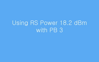 Using RS Power 18.2 dBm
with PB 3
 