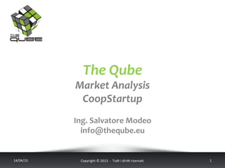 The	
  Qube	
  
Market	
  Analysis	
  
CoopStartup	
  
14/04/15	
   Copyright	
  ©	
  2013	
  	
  -­‐	
  	
  Tu6	
  i	
  diri6	
  riserva<.	
  	
  	
   1	
  
	
  
	
  
Ing.	
  Salvatore	
  Modeo	
  
info@theqube.eu	
  
 