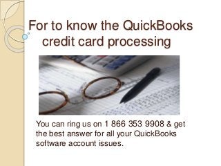 For to know the QuickBooks
credit card processing
You can ring us on 1 866 353 9908 & get
the best answer for all your QuickBooks
software account issues.
 