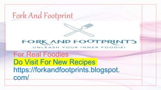 For Real Foodies
Do Visit For New Recipes
https://forkandfootprints.blogspot.
com/
Fork And Footprint
 