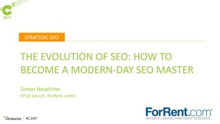 STRATEGIC SEO
#C3NY
THE EVOLUTION OF SEO: HOW TO
BECOME A MODERN-DAY SEO MASTER
Simon Heseltine
VP of Search, ForRent.com®
 