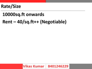 Rate/Size
10000sq.ft onwards
Rent – 40/sq.ft++ (Negotiable)
 