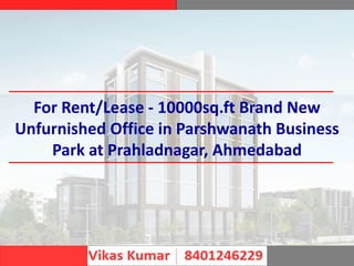 For Rent/Lease - 10000sq.ft Brand New
Unfurnished Office in Parshwanath Business
Park at Prahladnagar, Ahmedabad
 