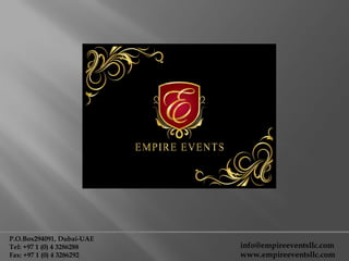 P.O.Box294091, Dubai-UAE
Tel: +97 1 (0) 4 3286288   info@empireeventsllc.com
Fax: +97 1 (0) 4 3286292   www.empireeventsllc.com
 