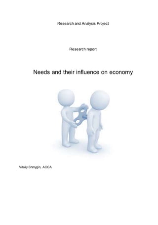 Research and Analysis Project
Research report
Needs and their influence on economy
Vitaliy Shmygin, ACCA
 