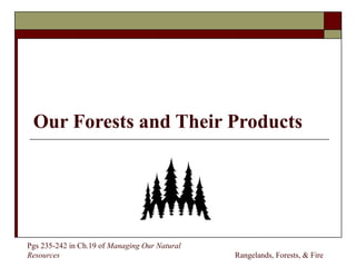 Our Forests and Their Products

Pgs 235-242 in Ch.19 of Managing Our Natural
Resources

Rangelands, Forests, & Fire

 