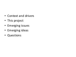 • Context and drivers
• This project
• Emerging issues
• Emerging ideas
• Questions
 