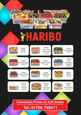 Haribo
Starfish
120 x 5p
Haribo
Giant Sour
Jelly strawbs
120 x 5p
Haribo
Giant Apples
120 x 5p
Haribo
Giant Strawbs
120 x 5p
Haribo
Happy Cherries
120 x 5p
Haribo
Fizzy
Bubblegum
Bottles
120 x 5p
Haribo
Sour Cherries
120 x 5p
Haribo
Freaky Fish
120 x 5p
Haribo
Rotella
120 x 5p
Haribo
Giant Apples
120 x 5p
Haribo
Giant
Fizzy Cola
60 x 10p
Haribo
Crazy
Pythons
120 x 5p
Haribo
Giant
Sour Suckers
60 x 10p
Unbeatable Prices on Soft Drinks
Call us now to take advantage of our latest offers and discounts
Tel: 01706 759411
 