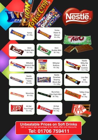 Toffee Crisp
Std
48 x 38g
Munchies
36 x 52g
Munchies
After Eight Mint
36 x 60g
Lion Bar
Std
36 x 50g
Milkybar
Buttons
48 x 30g
Milkybar
Medium Bar
40 x 25g
Nestle
Smarties
Tubes
36 x 52g
Nestle
Smarties
Sharing
Block Bar
12 x 120g
Nestle
Milky Bar
Milk &
Cookies
12 x 118g
Kit Kat
Four Finger
48 x 45g
Kit Kat
Chunky
48 x 50g
Aero
Bubbly Milk
36 x 40g
Aero
Bubbly Mint
36 x 40g
Unbeatable Prices on Soft Drinks
Call us now to take advantage of our latest offers and discounts
Tel: 01706 759411
Yorkie
36 x 68g
Yorkie
Raisin &
Biscuit
36 x 63g
 