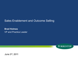Sales Enablement and Outcome Selling  Brad HolmesVP and Practice Leader June 3rd, 2011 