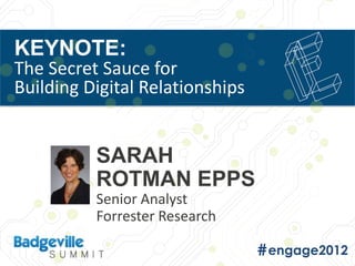 KEYNOTE:
The Secret Sauce for
Building Digital Relationships


          SARAH
          ROTMAN EPPS
          Senior Analyst
          Forrester Research
 