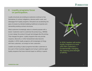 FORRESTER.COM	 9
In 2016, leaders will evolve
loyalty programs to work
with their customers —
fundamentally changing
the m...