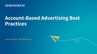 Account-Based Advertising Best
Practices
Gareth Noonan, GM Advertising
 