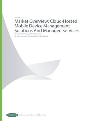 Making Leaders Successful Every Day
January 3, 2012
Market Overview: Cloud-Hosted
Mobile Device Management
Solutions And Managed Services
by Benjamin Gray and Christian Kane
for Infrastructure & Operations Professionals
 