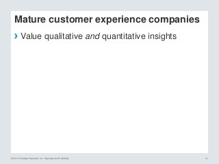© 2014 Forrester Research, Inc. Reproduction Prohibited 31
Mature customer experience companies
› Value qualitative and quantitative insights
 