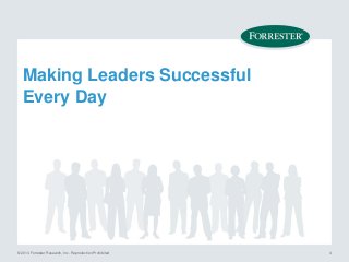 © 2014 Forrester Research, Inc. Reproduction Prohibited 4
Making Leaders Successful
Every Day
 
