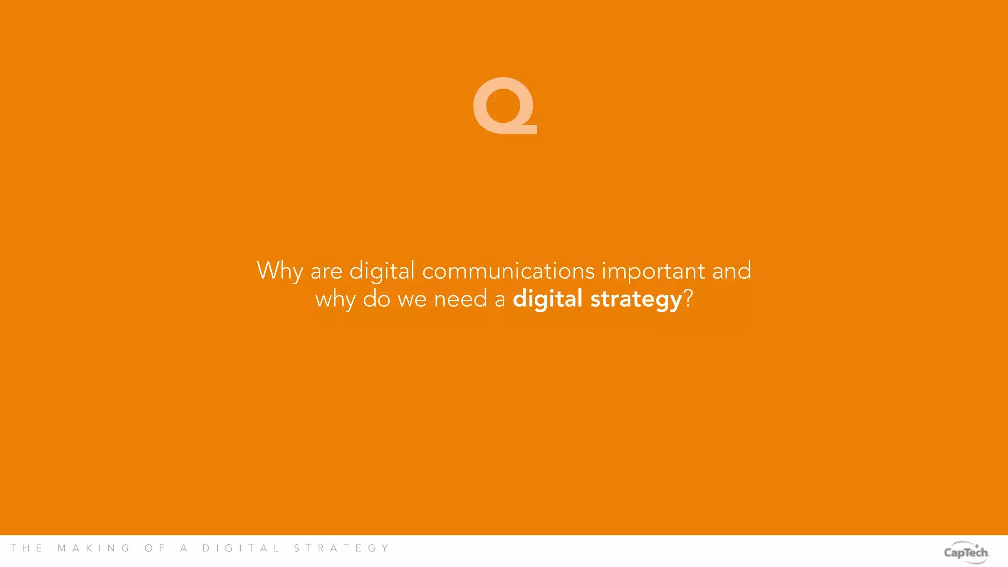 T H E M A K I N G O F A D I G I T A L S T R A T E G Y 
Why are digital communications important and
why do we need a digital strategy?
Q
 