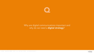 T H E M A K I N G O F A D I G I T A L S T R A T E G Y 
Why are digital communications important and
why do we need a digit...