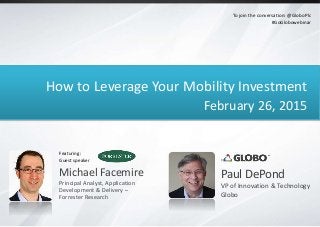 How to Leverage Your Mobility Investment
February 26, 2015
Paul DePond
VP of Innovation & Technology
Globo
To join the conversation: @GloboPlc
#GoGlobowebinar
Michael Facemire
Principal Analyst, Application
Development & Delivery –
Forrester Research
Featuring:
Guest speaker
 