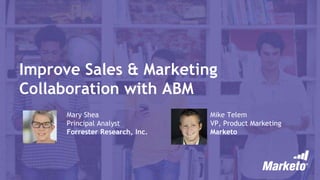 Improve Sales & Marketing
Collaboration with ABM
Mary Shea
Principal Analyst
Forrester Research, Inc.
Mike Telem
VP, Product Marketing
Marketo
 