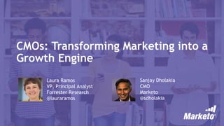 CMOs: Transforming Marketing into a
Growth Engine
Laura Ramos
VP, Principal Analyst
Forrester Research
@lauraramos
Sanjay Dholakia
CMO
Marketo
@sdholakia
 