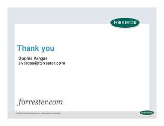© 2014 Forrester Research, Inc. Reproduction Prohibited
12
Thank you
Sophia Vargas
svargas@forrester.com
 