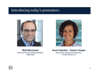 2
Introducing today’s presenters:
Matt Miszewski
Senior Vice President of Sales & Marketing,
Digital Realty
Guest Speaker - Sophia Vargas
Researcher for Infrastructure & Operations,
Forrester Research, Inc
 