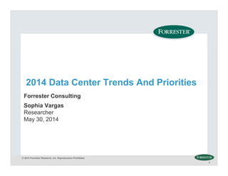 © 2014 Forrester Research, Inc. Reproduction Prohibited
33
Forrester Consulting
2014 Data Center Trends And Priorities
Sophia Vargas
Researcher
May 30, 2014
 