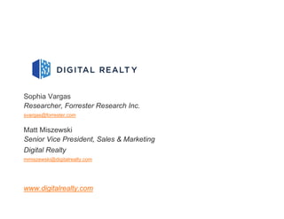 Sophia Vargas
Researcher, Forrester Research Inc.
svargas@forrester.com
Matt Miszewski
Senior Vice President, Sales & Marketing
Digital Realty
mmiszewski@digitalrealty.com
www.digitalrealty.com
 