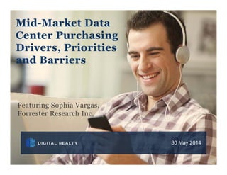 30 May 2014
Mid-Market Data
Center Purchasing
Drivers, Priorities
and Barriers
Featuring Sophia Vargas,
Forrester Research Inc.
 
