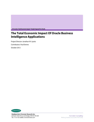 A Forrester Total Economic Impact™ Study Prepared For Oracle
The Total Economic Impact Of Oracle Business
Intelligence Applications
Project Director: Jonathan W. Lipsitz
Contributors: Paul Devine
October 2012
 