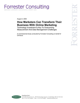 August 3, 2009

How Marketers Can Transform Their
Business With Online Marketing
Technology Investment Is Key To Overcoming
Measurement And Data Management Challenges

A commissioned study conducted by Forrester Consulting on behalf of
Omniture
 