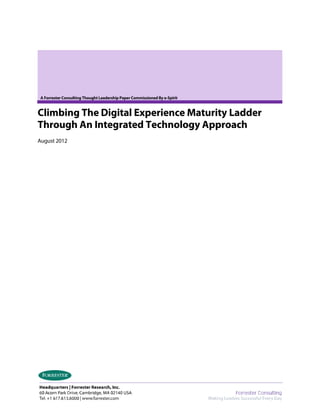 A Forrester Consulting Thought Leadership Paper Commissioned By e-Spirit

Climbing The Digital Experience Maturity Ladder
Through An Integrated Technology Approach
August 2012

 