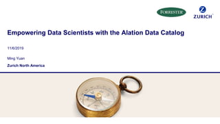 Empowering Data Scientists with the Alation Data Catalog
11/6/2019
Ming Yuan
Zurich North America