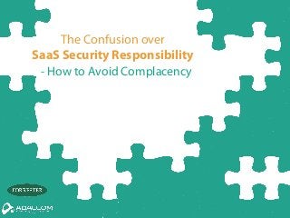 The Confusion over
SaaS Security Responsibility
- How to Avoid Complacency
 