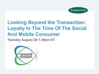 Looking Beyond the Transaction:
Loyalty In The Time Of The Social
And Mobile Consumer
Tuesday August 28 1:30pm ET
 