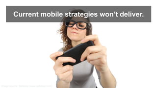 Current mobile strategies won’t deliver.
Image source: Safebee (www.safebee.com)
 