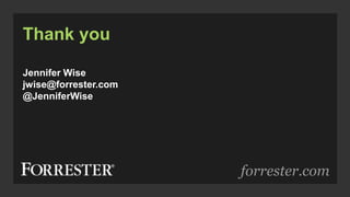 forrester.com
Thank you
Jennifer Wise
jwise@forrester.com
@JenniferWise
 