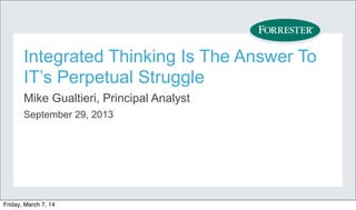 Integrated Thinking Is The Answer To
IT’s Perpetual Struggle
Mike Gualtieri, Principal Analyst
September 29, 2013

Friday, March 7, 14

 