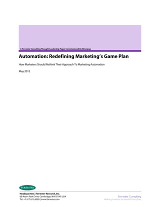 A Forrester Consulting Thought Leadership Paper Commissioned By Silverpop


Automation: Redefining Marketing’s Game Plan
How Marketers Should Rethink Their Approach To Marketing Automation

May 2012
 