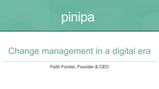 pinipa
Change management in a digital era
Faith Forster, Founder & CEO
 