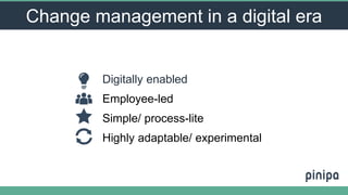 Change management in a digital era
Digitally enabled
Employee-led
Simple/ process-lite
Highly adaptable/ experimental
 