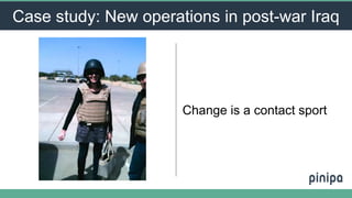 Change is a contact sport
Case study: New operations in post-war Iraq
 