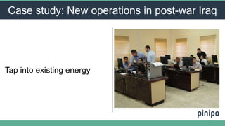 Tap into existing energy
Case study: New operations in post-war Iraq
 