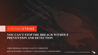 2016 CROWDSTRIKE, INC. ALL RIGHTS RESERVED.
YOU CAN’T STOP THE BREACH WITHOUT
PREVENTION AND DETECTION
CHRIS SHERMAN, SENIOR ANALYST, FORRESTER
ROD MURCHISON, VP, PRODUCT MANAGEMENT, CROWDSTRIKE
 