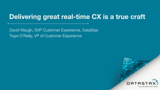 Delivering great real-time CX is a true craft
David Waugh, SVP Customer Experience, DataStax
Trays O’Reilly, VP of Customer Experience
 