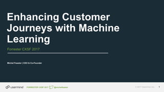 © 2017 Usermind, Inc. 1FORRESTER CXSF 2017
Forrester CXSF 2017
Michel Feaster | CEO & Co-Founder
Enhancing Customer
Journeys with Machine
Learning
@michelfeaster
 