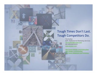 Tough Times Don’t Last. 
Tough Competitors Do. 
     Tim Suther
     SVP, Multichannel Marketing Services
     Tim.Suther@acxiom.com
     001-630-944-0416
     www.acxiom.com

     http://www.linkedin.com/in/timsuther
     http://twitter.com/timsuther
     http://www.slideshare.net/TimSuther
 