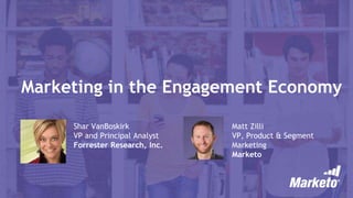 Marketing in the Engagement Economy
Shar VanBoskirk
VP and Principal Analyst
Forrester Research, Inc.
Matt Zilli
VP, Product & Segment
Marketing
Marketo
 
